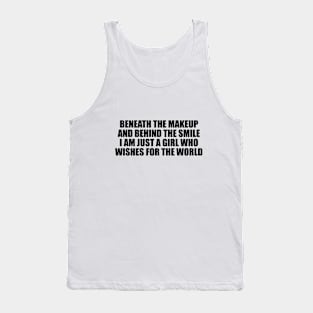 Beneath the makeup and behind the smile I am just a girl who wishes for the world Tank Top